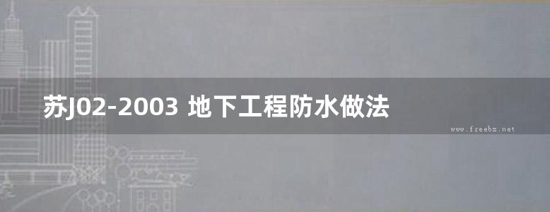 苏J02-2003 地下工程防水做法(江苏省建筑配件通用图集)